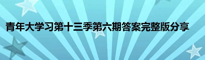 青年大學習第十三季第六期答案完整版分享