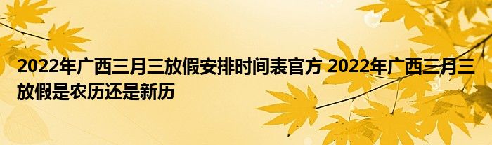 2022年廣西三月三放假安排時(shí)間表官方 2022年廣西三月三放假是農(nóng)歷還是新歷