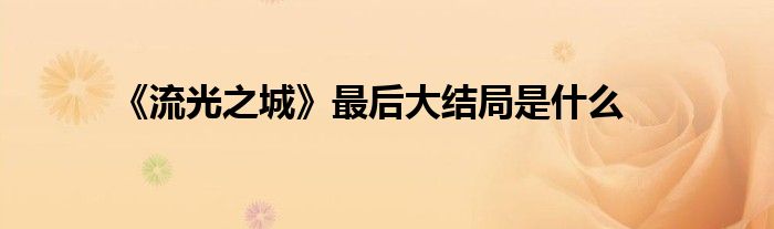 《流光之城》最后大結(jié)局是什么