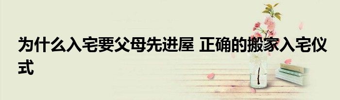 為什么入宅要父母先進(jìn)屋 正確的搬家入宅儀式