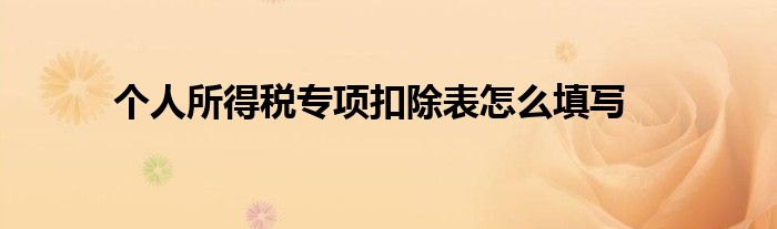 個(gè)人所得稅專(zhuān)項(xiàng)扣除表怎么填寫(xiě)