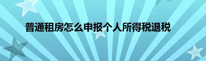 普通租房怎么申報(bào)個(gè)人所得稅退稅