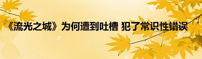 《流光之城》為何遭到吐槽 犯了常識(shí)性錯(cuò)誤