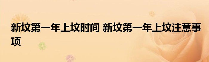 新墳第一年上墳時(shí)間 新墳第一年上墳注意事項(xiàng)