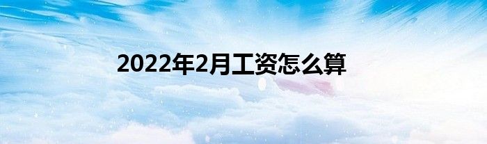 2022年2月工資怎么算