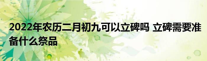 2022年農(nóng)歷二月初九可以立碑嗎 立碑需要準備什么祭品