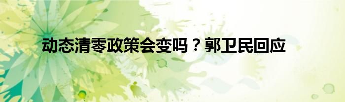 動(dòng)態(tài)清零政策會(huì)變嗎？郭衛(wèi)民回應(yīng)