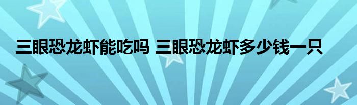 三眼恐龍蝦能吃嗎 三眼恐龍蝦多少錢一只