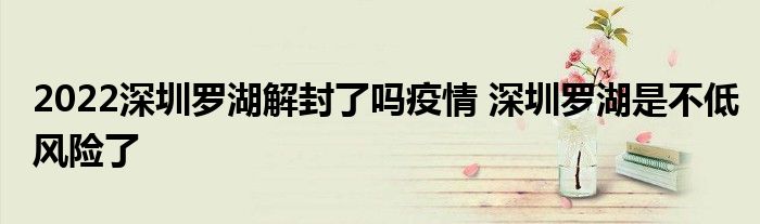 2022深圳羅湖解封了嗎疫情 深圳羅湖是不低風(fēng)險了