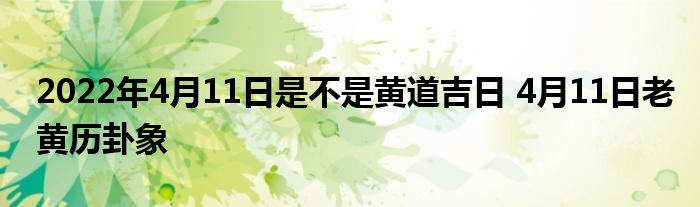 2022年4月11日是不是黃道吉日 4月11日老黃歷卦象
