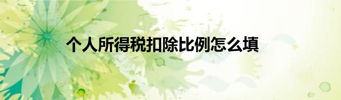 個(gè)人所得稅扣除比例怎么填