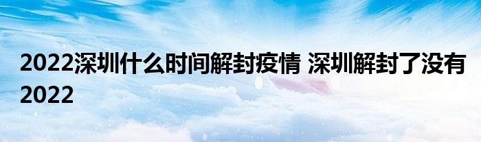 2022深圳什么時間解封疫情 深圳解封了沒有2022