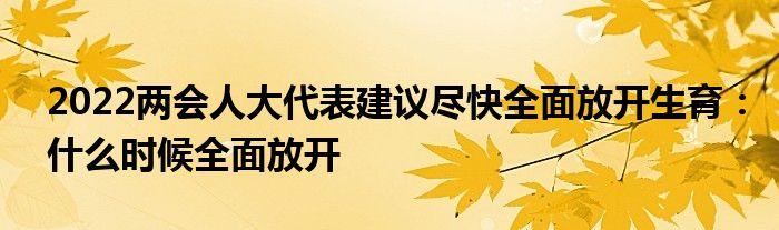2022兩會人大代表建議盡快全面放開生育：什么時候全面放開