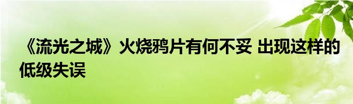 《流光之城》火燒鴉片有何不妥 出現(xiàn)這樣的低級失誤