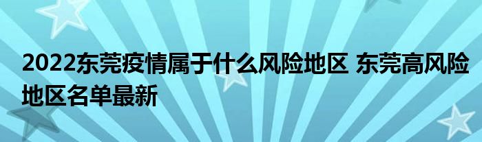 2022東莞疫情屬于什么風(fēng)險地區(qū) 東莞高風(fēng)險地區(qū)名單最新