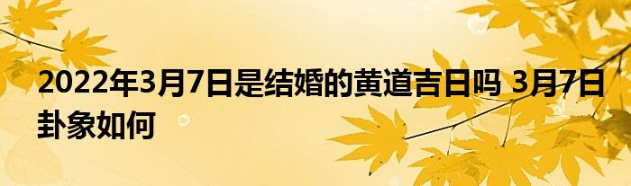 2022年3月7日是結(jié)婚的黃道吉日嗎 3月7日卦象如何