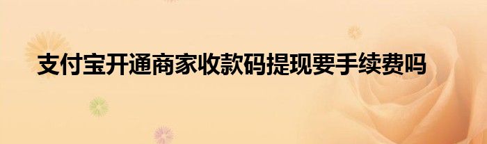 支付寶開(kāi)通商家收款碼提現(xiàn)要手續(xù)費(fèi)嗎