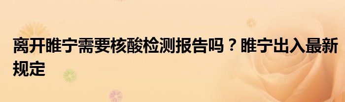 離開睢寧需要核酸檢測(cè)報(bào)告嗎？睢寧出入最新規(guī)定