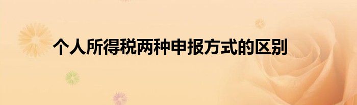個人所得稅兩種申報方式的區(qū)別