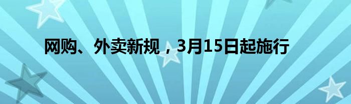 網(wǎng)購、外賣新規(guī)，3月15日起施行