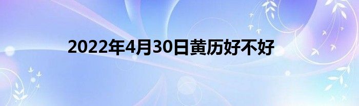 2022年4月30日黃歷好不好