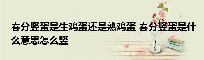 春分豎蛋是生雞蛋還是熟雞蛋 春分豎蛋是什么意思怎么豎