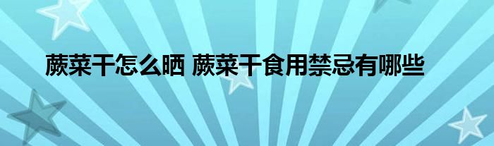蕨菜干怎么曬 蕨菜干食用禁忌有哪些