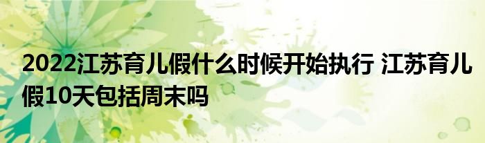2022江蘇育兒假什么時候開始執(zhí)行 江蘇育兒假10天包括周末嗎