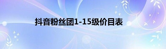 抖音粉絲團(tuán)1-15級價目表