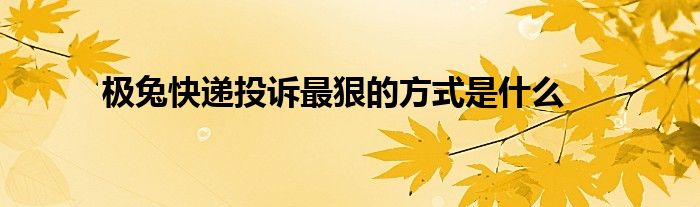 極兔快遞投訴最狠的方式是什么