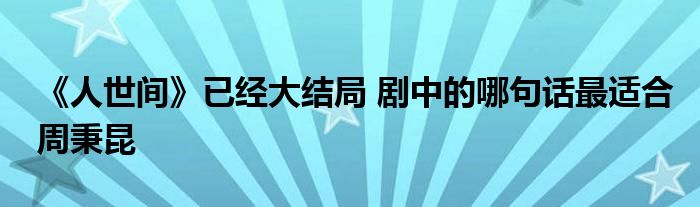《人世間》已經(jīng)大結(jié)局 劇中的哪句話最適合周秉昆