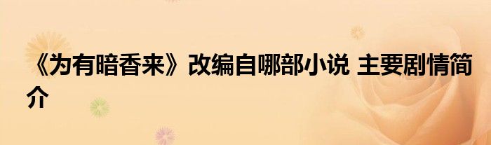 《為有暗香來(lái)》改編自哪部小說(shuō) 主要?jiǎng)∏楹?jiǎn)介