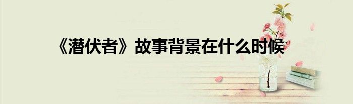 《潛伏者》故事背景在什么時(shí)候