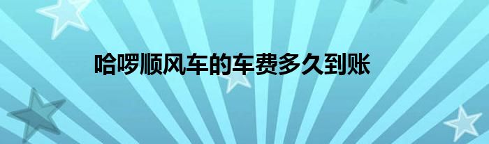 哈啰順風車的車費多久到賬