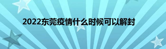 2022東莞疫情什么時候可以解封