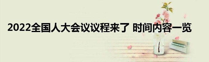 2022全國人大會議議程來了 時間內(nèi)容一覽