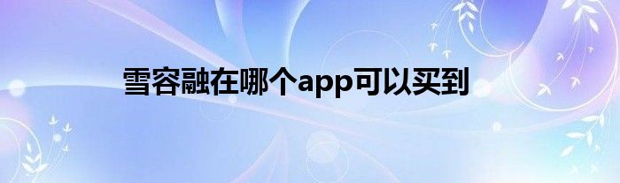 雪容融在哪個app可以買到
