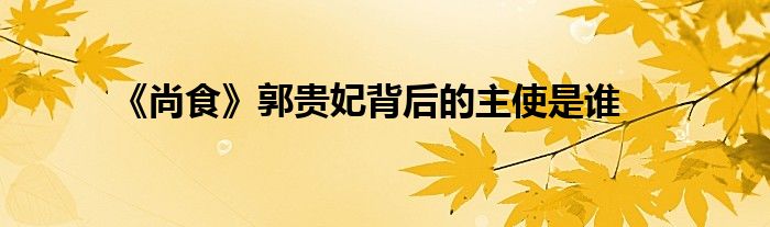 《尚食》郭貴妃背后的主使是誰(shuí)