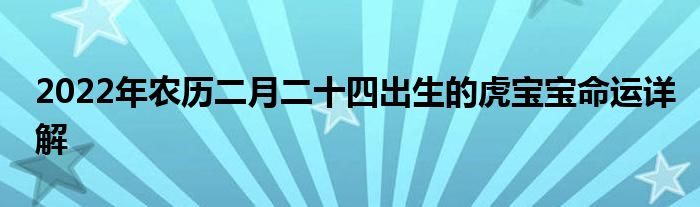 2022年農(nóng)歷二月二十四出生的虎寶寶命運詳解