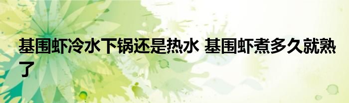 基圍蝦冷水下鍋還是熱水 基圍蝦煮多久就熟了