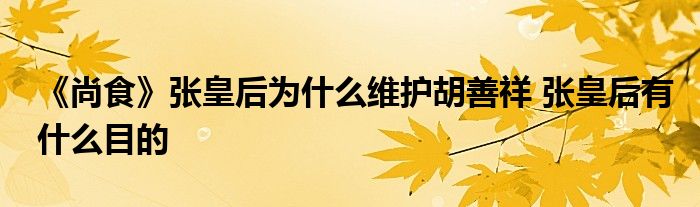 《尚食》張皇后為什么維護(hù)胡善祥 張皇后有什么目的