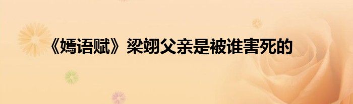 《嫣語賦》梁翊父親是被誰害死的