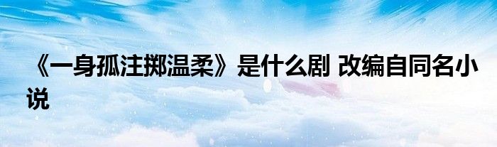 《一身孤注擲溫柔》是什么劇 改編自同名小說