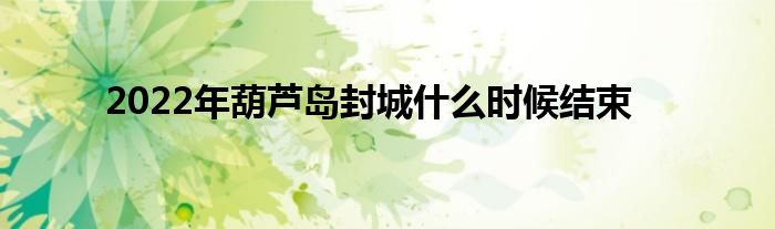 2022年葫蘆島封城什么時(shí)候結(jié)束