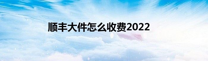 順豐大件怎么收費2022