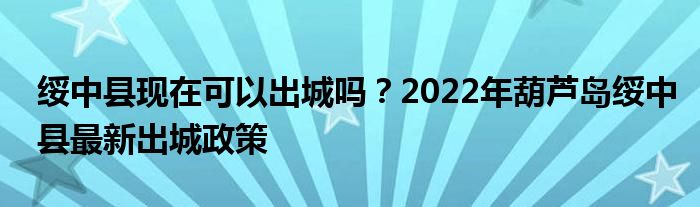 綏中縣現(xiàn)在可以出城嗎？2022年葫蘆島綏中縣最新出城政策