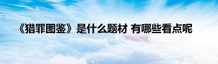 《獵罪圖鑒》是什么題材 有哪些看點呢