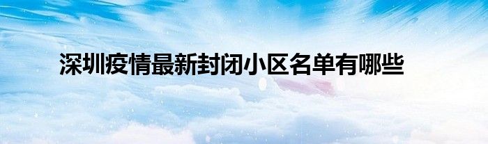 深圳疫情最新封閉小區(qū)名單有哪些