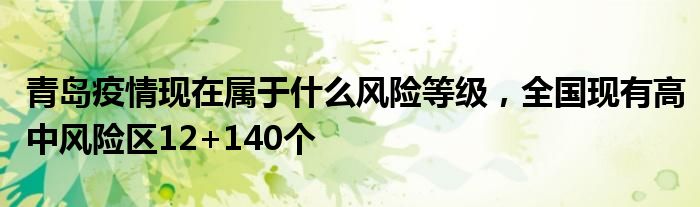 青島疫情現(xiàn)在屬于什么風(fēng)險(xiǎn)等級(jí)，全國(guó)現(xiàn)有高中風(fēng)險(xiǎn)區(qū)12+140個(gè)