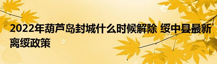 2022年葫蘆島封城什么時(shí)候解除 綏中縣最新離綏政策